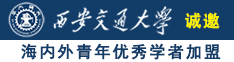 小骚操诚邀海内外青年优秀学者加盟西安交通大学